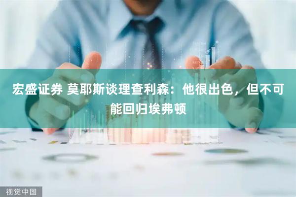宏盛证券 莫耶斯谈理查利森：他很出色，但不可能回归埃弗顿