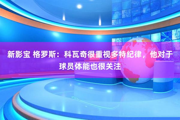 新影宝 格罗斯：科瓦奇很重视多特纪律，他对于球员体能也很关注