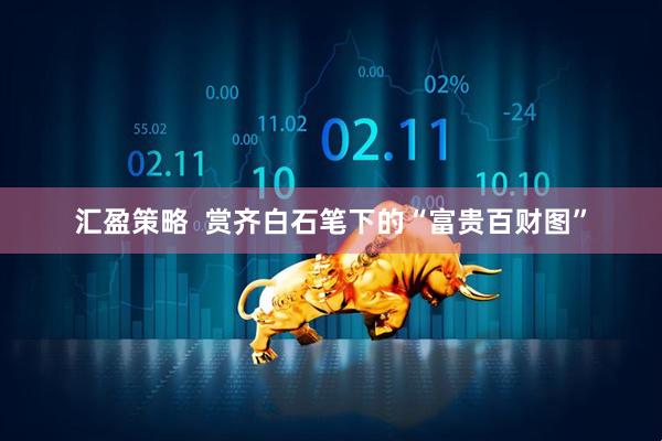 汇盈策略  赏齐白石笔下的“富贵百财图”
