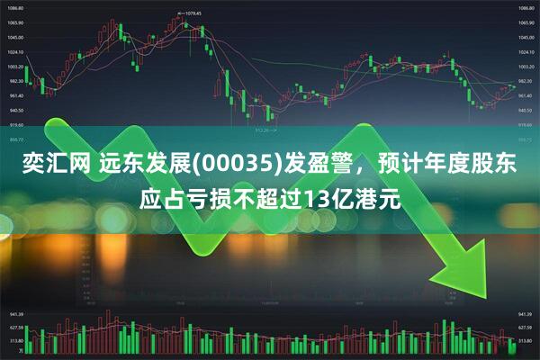 奕汇网 远东发展(00035)发盈警，预计年度股东应占亏损不超过13亿港元