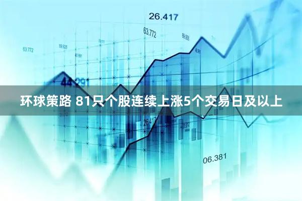 环球策路 81只个股连续上涨5个交易日及以上