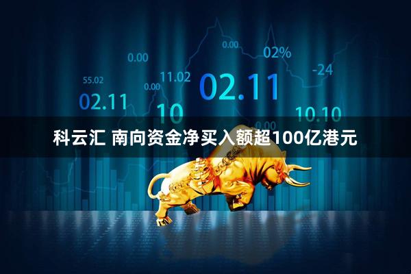 科云汇 南向资金净买入额超100亿港元