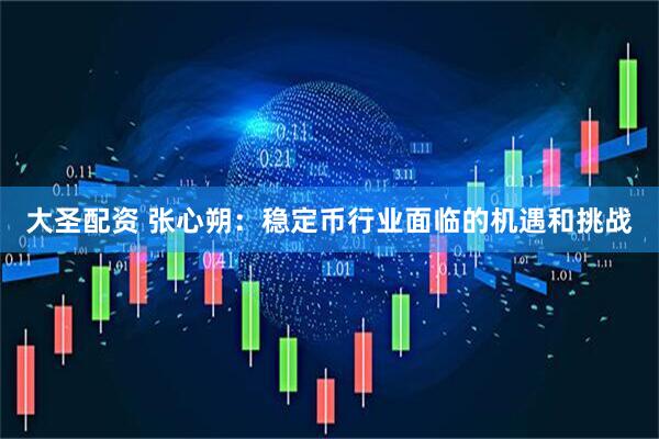 大圣配资 张心朔:稳定币行业面临的机遇和挑战