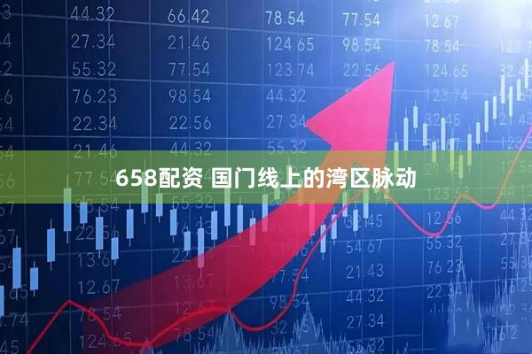 658配资 国门线上的湾区脉动