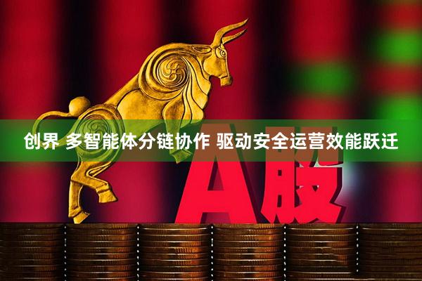 创界 多智能体分链协作 驱动安全运营效能跃迁