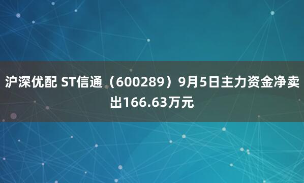 沪深优配 ST信通（600289）9月5日主力资金净卖出166.63万元