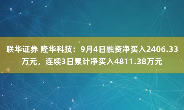 联华证券 隆华科技：9月4日融资净买入2406.33万元，连续3日累计净买入4811.38万元