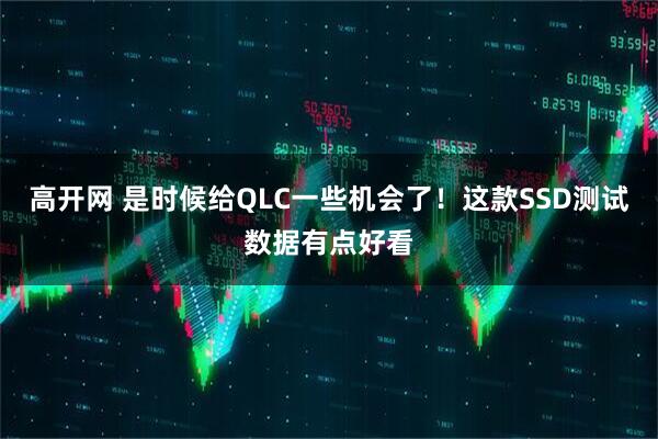 高开网 是时候给QLC一些机会了！这款SSD测试数据有点好看