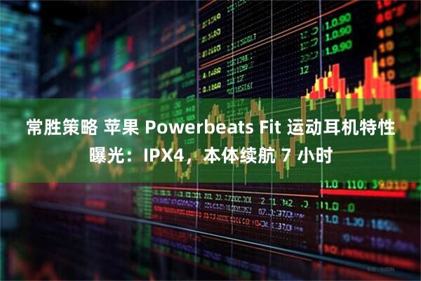常胜策略 苹果 Powerbeats Fit 运动耳机特性曝光：IPX4，本体续航 7 小时