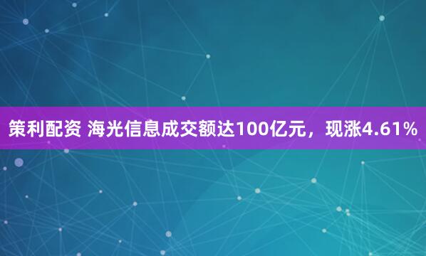 策利配资 海光信息成交额达100亿元，现涨4.61%