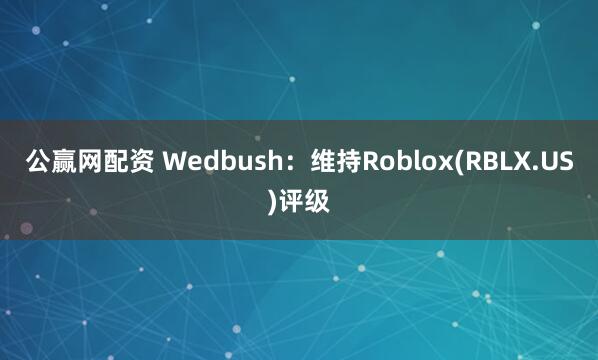 公赢网配资 Wedbush：维持Roblox(RBLX.US)评级