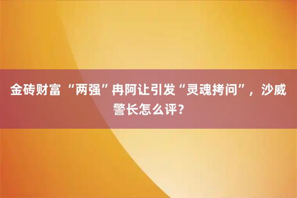 金砖财富 “两强”冉阿让引发“灵魂拷问”，沙威警长怎么评？
