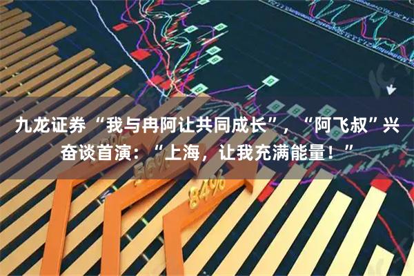 九龙证券 “我与冉阿让共同成长”，“阿飞叔”兴奋谈首演：“上海，让我充满能量！”