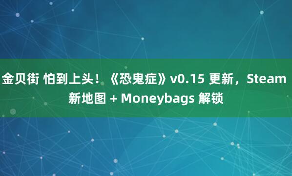 金贝街 怕到上头！《恐鬼症》v0.15 更新，Steam 新地图 + Moneybags 解锁