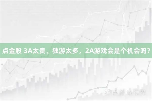 点金股 3A太贵、独游太多，2A游戏会是个机会吗？