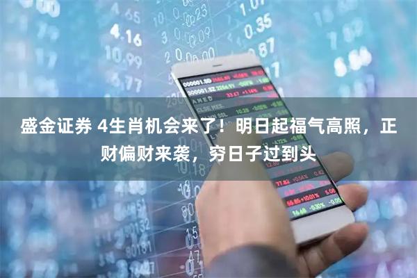 盛金证券 4生肖机会来了！明日起福气高照，正财偏财来袭，穷日子过到头
