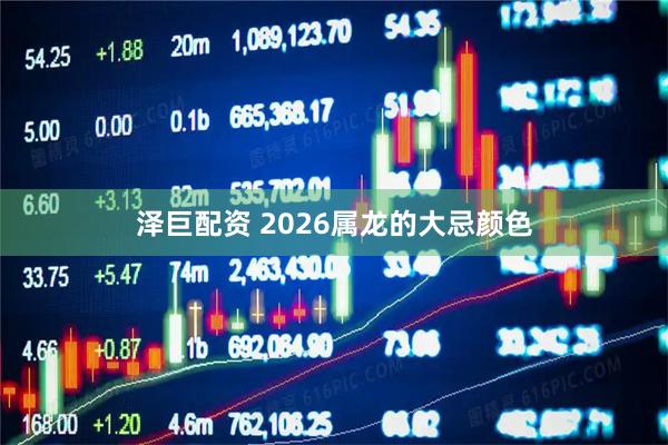 泽巨配资 2026属龙的大忌颜色