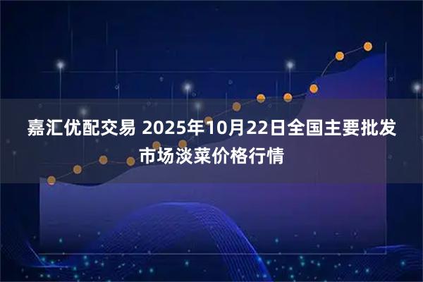 嘉汇优配交易 2025年10月22日全国主要批发市场淡菜价格行情