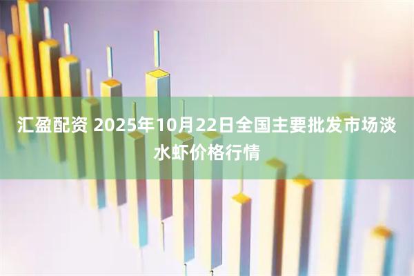 汇盈配资 2025年10月22日全国主要批发市场淡水虾价格行情