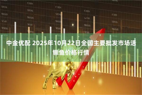 中金优配 2025年10月22日全国主要批发市场活鳜鱼价格行情
