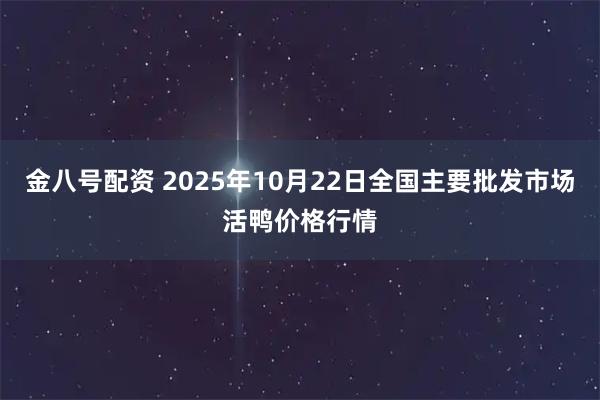 金八号配资 2025年10月22日全国主要批发市场活鸭价格行情