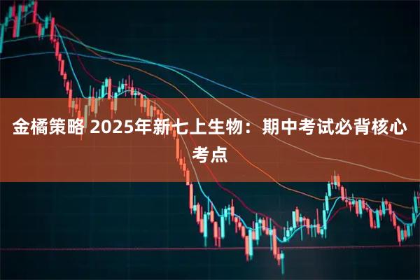 金橘策略 2025年新七上生物：期中考试必背核心考点