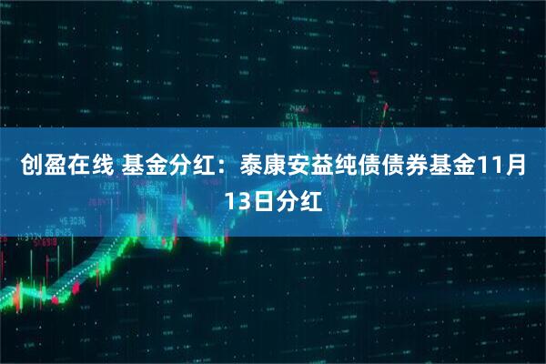 创盈在线 基金分红：泰康安益纯债债券基金11月13日分红