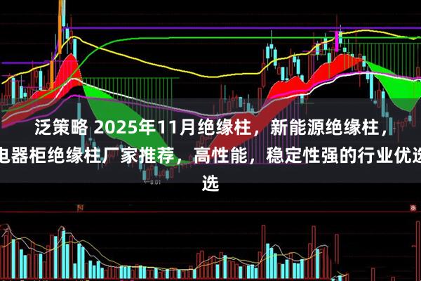 泛策略 2025年11月绝缘柱，新能源绝缘柱，电器柜绝缘柱厂家推荐，高性能，稳定性强的行业优选