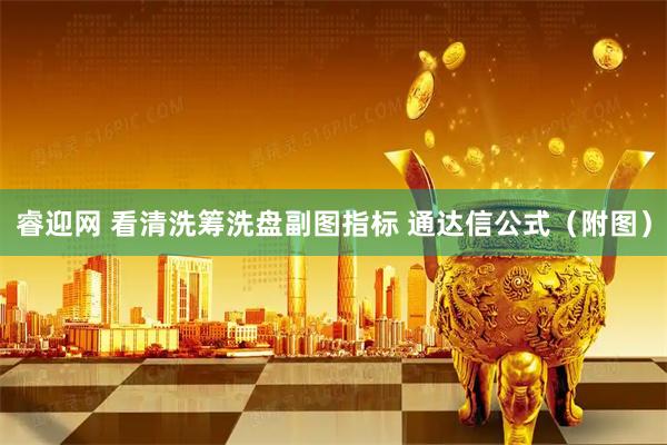 睿迎网 看清洗筹洗盘副图指标 通达信公式(附图)