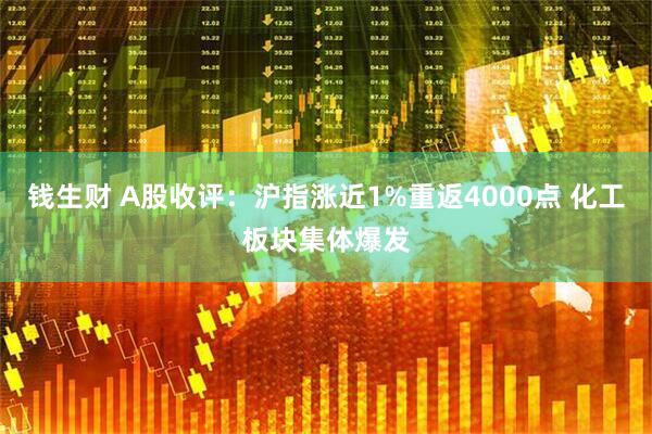 钱生财 A股收评：沪指涨近1%重返4000点 化工板块集体爆发