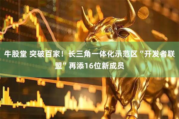 牛股堂 突破百家！长三角一体化示范区“开发者联盟”再添16位新成员