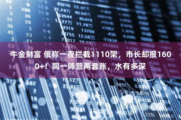 牛金财富 俄称一夜拦截1110架，市长却报1600+！同一阵营两套账，水有多深